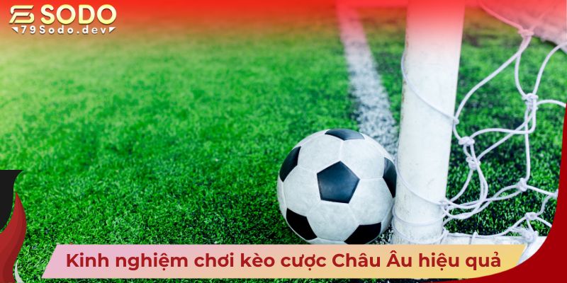 Kinh nghiệm chơi kèo cược Châu Âu hiệu quả