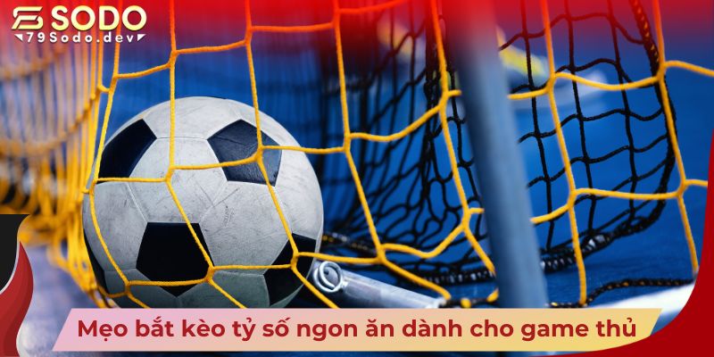 Mẹo bắt kèo tỷ số ngon ăn dành cho game thủ