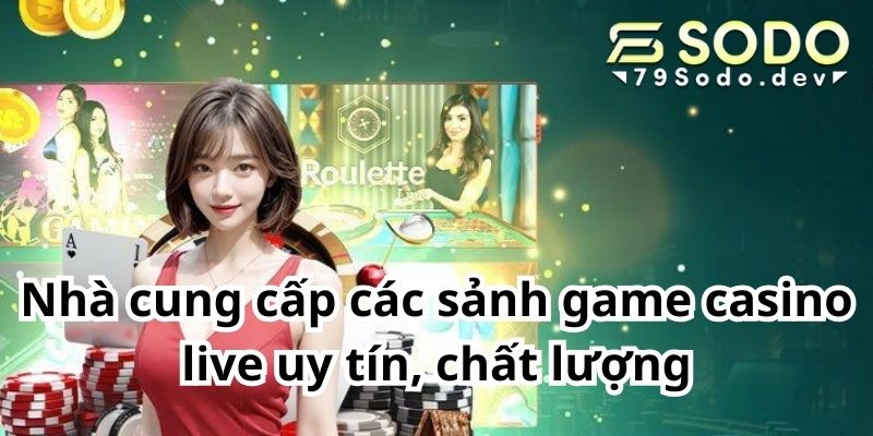 Nhà cung cấp các sảnh game casino live uy tín, chất lượng